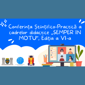 Conferința Științifico-Practică a cadrelor didactice „SEMPER IN MOTU”, Ediția a VI-a